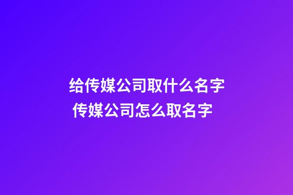 给传媒公司取什么名字 传媒公司怎么取名字